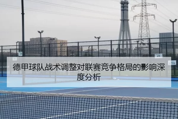 德甲球队战术调整对联赛竞争格局的影响深度分析