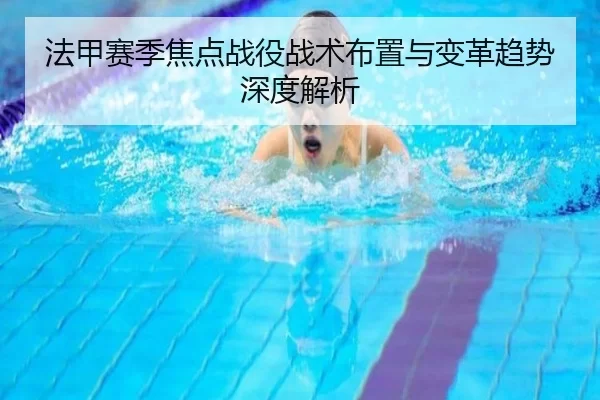法甲赛季焦点战役战术布置与变革趋势深度解析
