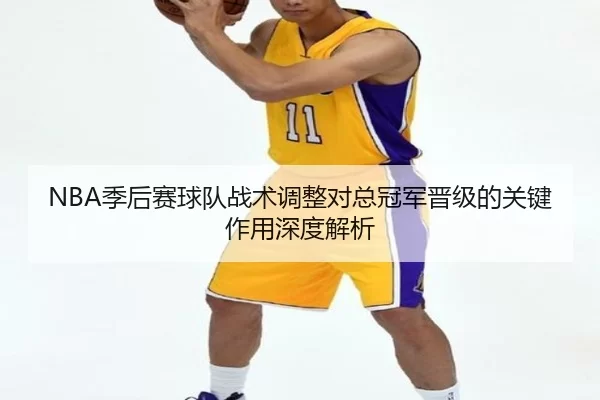 NBA季后赛球队战术调整对总冠军晋级的关键作用深度解析