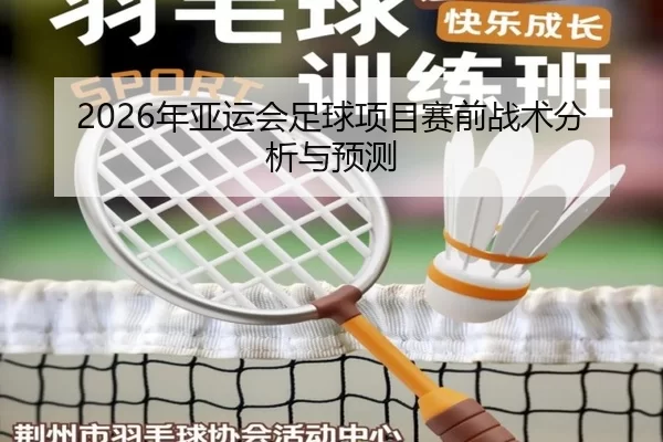 2026年亚运会足球项目赛前战术分析与预测
